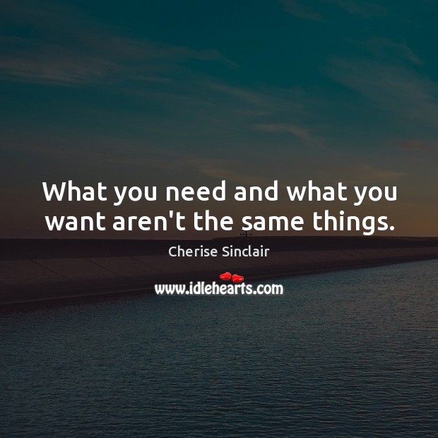 What you need and what you want aren’t the same things. Cherise Sinclair Picture Quote