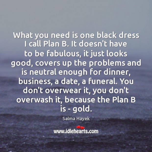 What you need is one black dress I call Plan B. It Salma Hayek Picture Quote