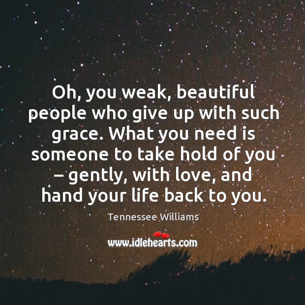 What you need is someone to take hold of you – gently, with love, and hand your life back to you. Image