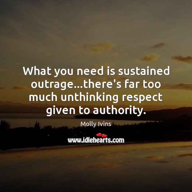 What you need is sustained outrage…there’s far too much unthinking respect Molly Ivins Picture Quote
