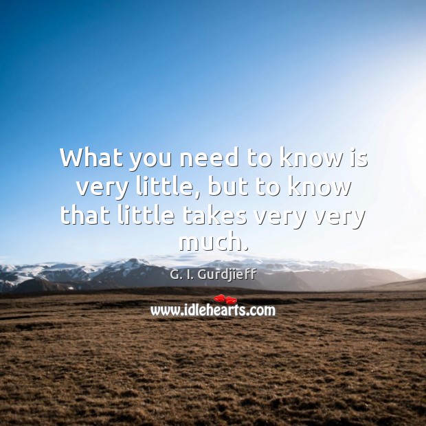 What you need to know is very little, but to know that little takes very very much. G. I. Gurdjieff Picture Quote