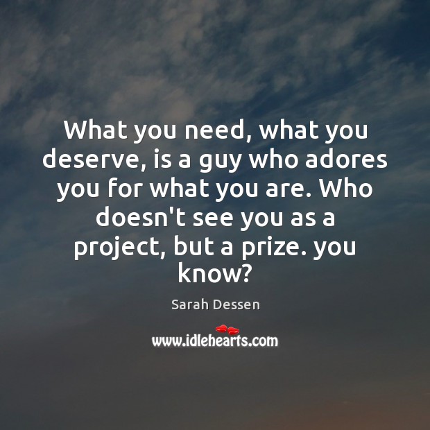 What you need, what you deserve, is a guy who adores you Sarah Dessen Picture Quote
