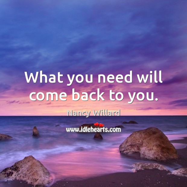 What you need will come back to you. Nancy Willard Picture Quote