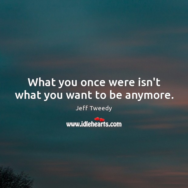 What you once were isn’t what you want to be anymore. Jeff Tweedy Picture Quote