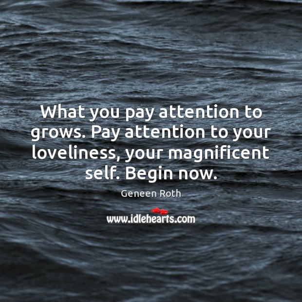 What you pay attention to grows. Pay attention to your loveliness, your Geneen Roth Picture Quote