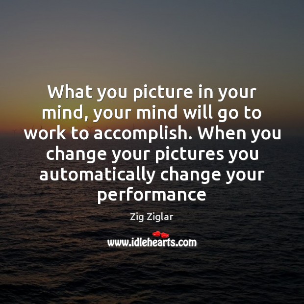 What you picture in your mind, your mind will go to work Zig Ziglar Picture Quote