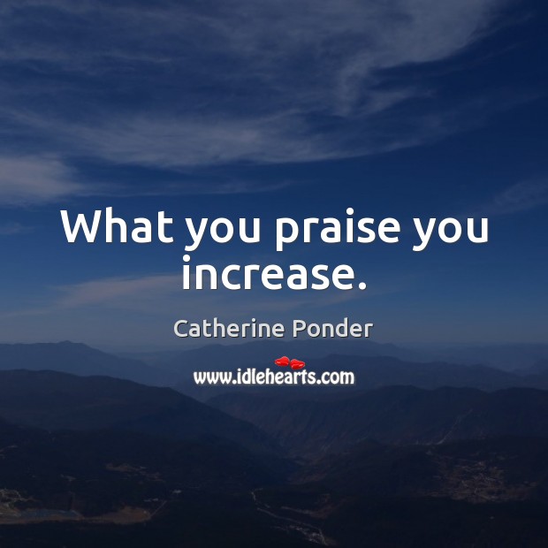 What you praise you increase. Image