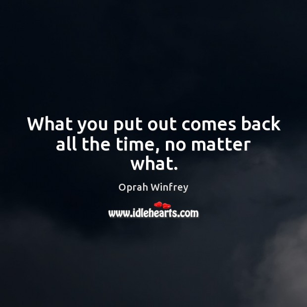 What you put out comes back all the time, no matter what. Oprah Winfrey Picture Quote
