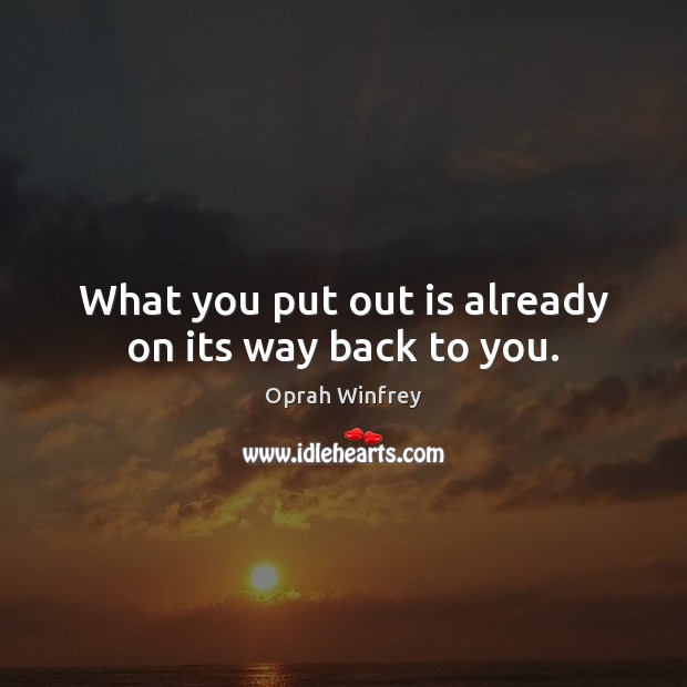 What you put out is already on its way back to you. Oprah Winfrey Picture Quote