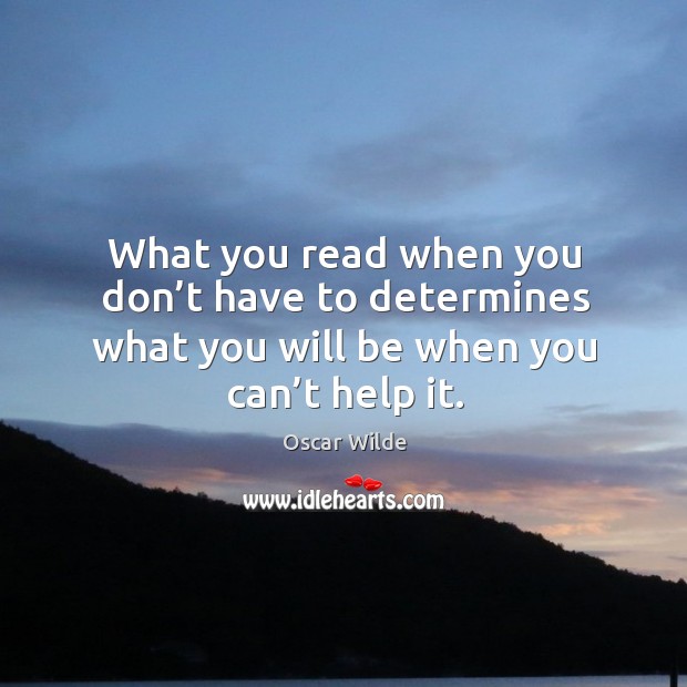 What you read when you don’t have to determines what you will be when you can’t help it. Oscar Wilde Picture Quote