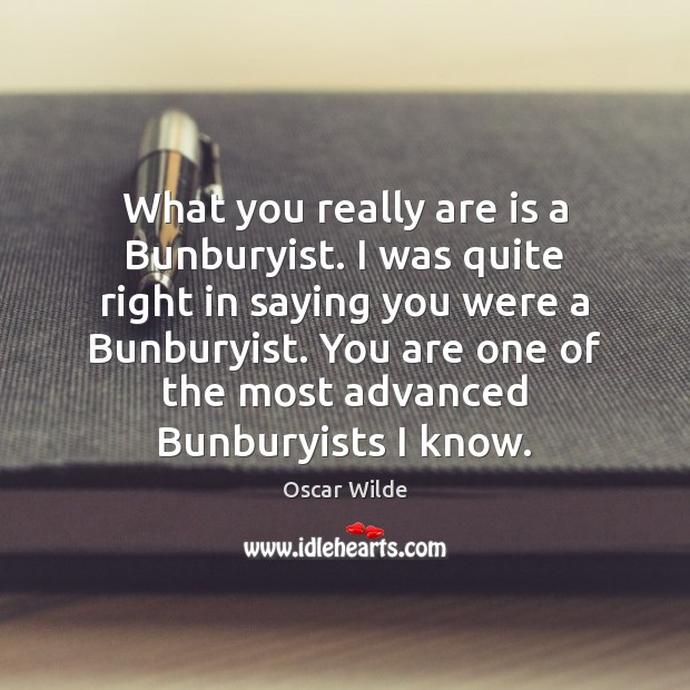 What you really are is a Bunburyist. I was quite right in Image