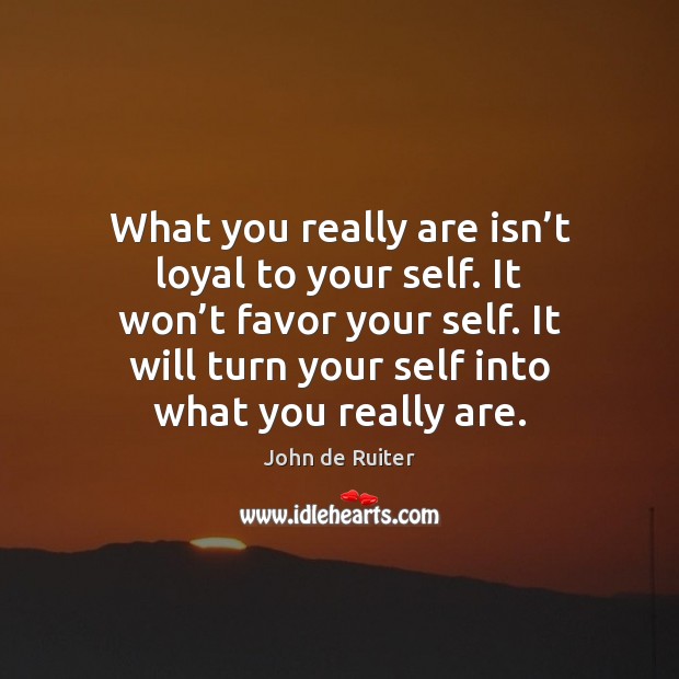 What you really are isn’t loyal to your self. It won’ John de Ruiter Picture Quote