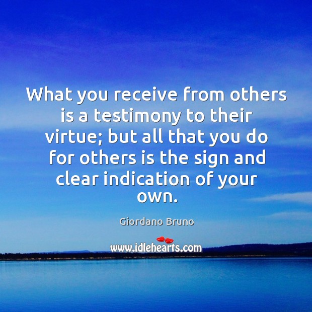 What you receive from others is a testimony to their virtue; but Giordano Bruno Picture Quote