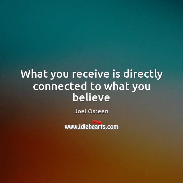 What you receive is directly connected to what you believe Joel Osteen Picture Quote