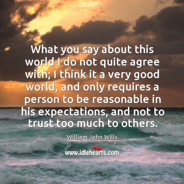 What you say about this world I do not quite agree with; I think it a very good world William John Wills Picture Quote