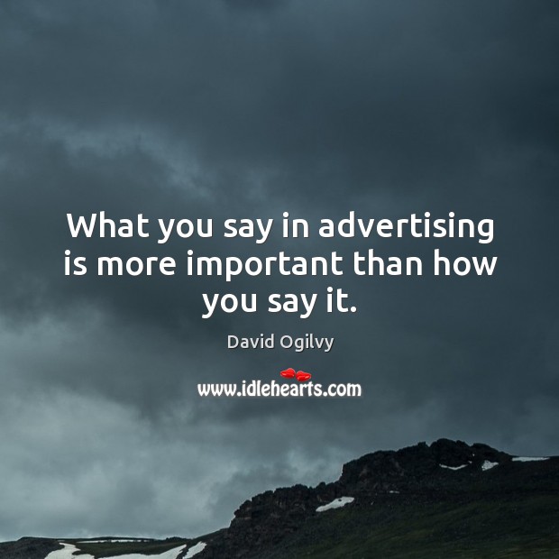 What you say in advertising is more important than how you say it. David Ogilvy Picture Quote