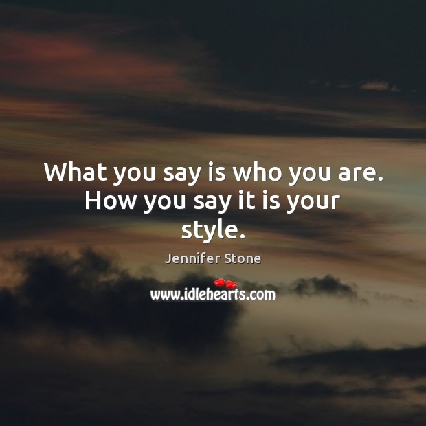 What you say is who you are. How you say it is your style. Jennifer Stone Picture Quote