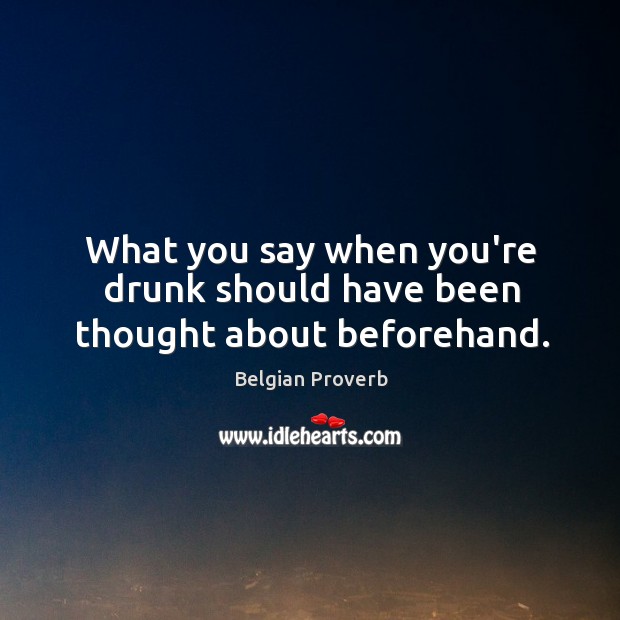 What you say when you’re drunk should have been thought about beforehand. Belgian Proverbs Image