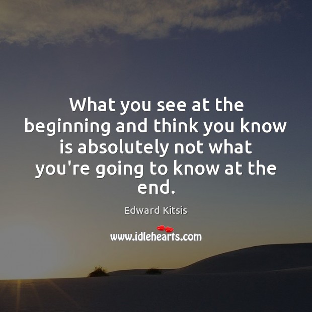 What you see at the beginning and think you know is absolutely Edward Kitsis Picture Quote