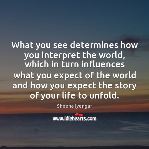 What you see determines how you interpret the world, which in turn Sheena Iyengar Picture Quote