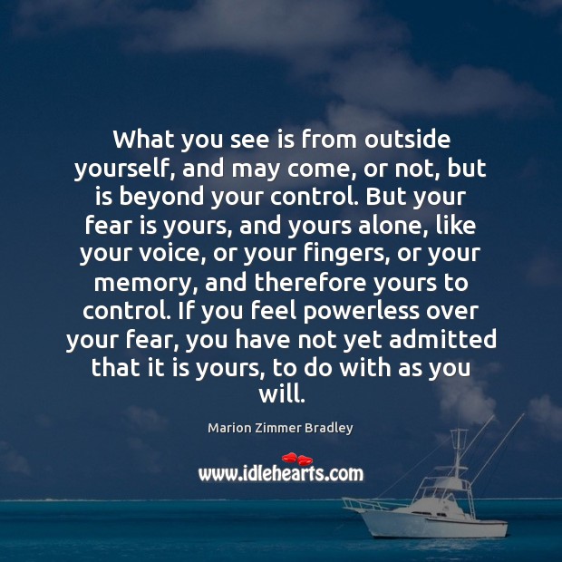 What you see is from outside yourself, and may come, or not, Fear Quotes Image
