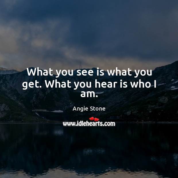 What you see is what you get. What you hear is who I am. Image