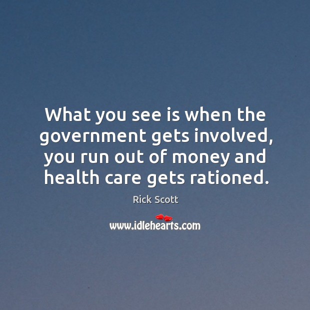 What you see is when the government gets involved, you run out of money and health care gets rationed. Rick Scott Picture Quote