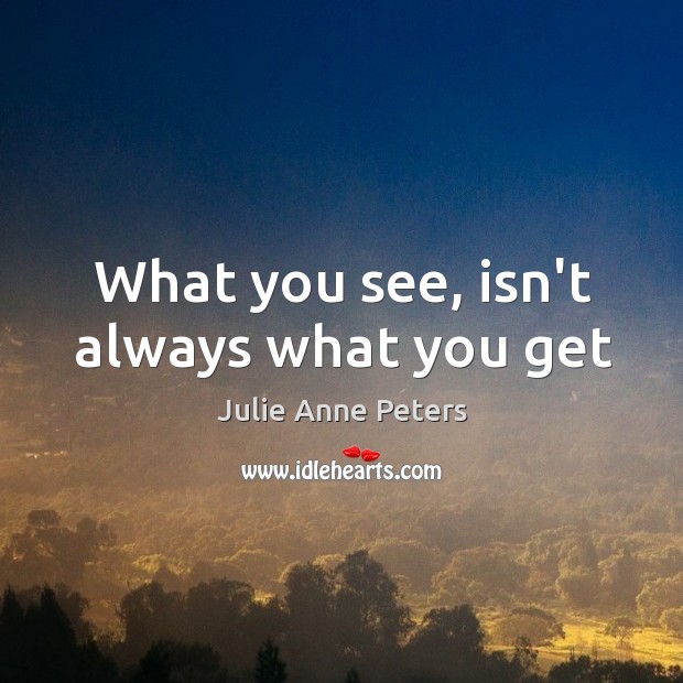What you see, isn’t always what you get Julie Anne Peters Picture Quote