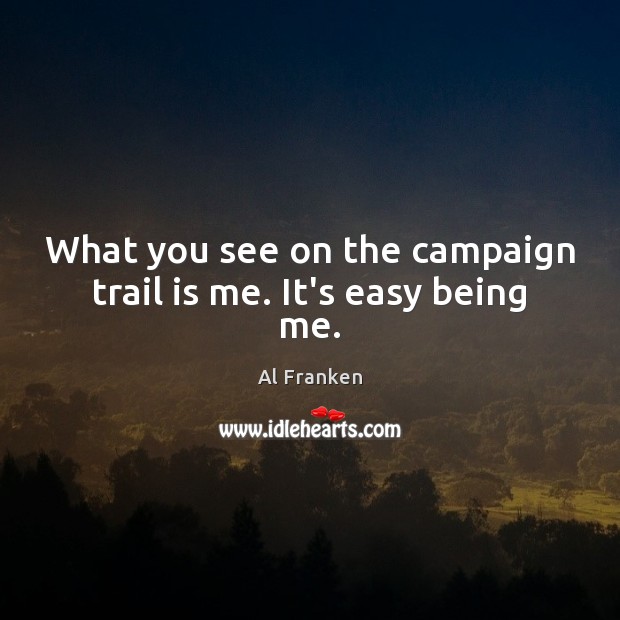 What you see on the campaign trail is me. It’s easy being me. Al Franken Picture Quote