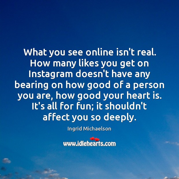 What you see online isn’t real. How many likes you get on Ingrid Michaelson Picture Quote