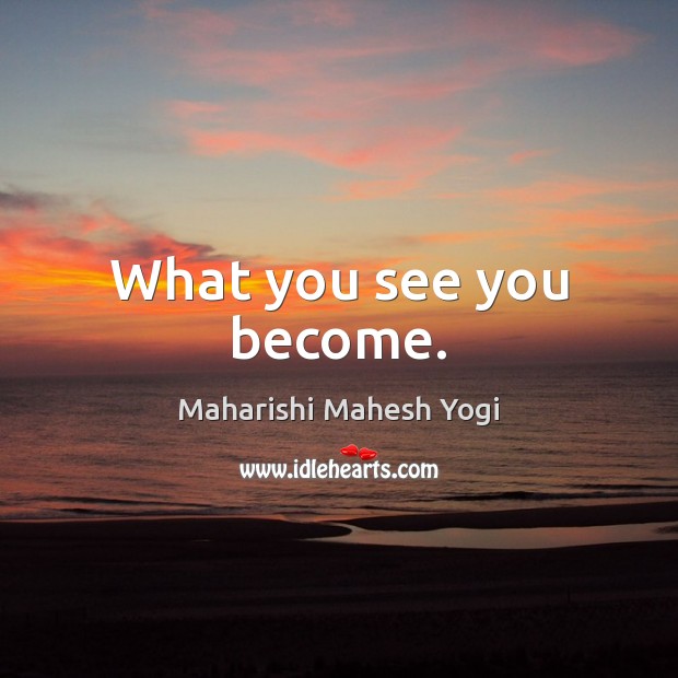 What you see you become. Maharishi Mahesh Yogi Picture Quote