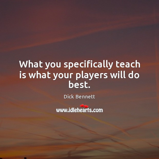 What you specifically teach is what your players will do best. Dick Bennett Picture Quote