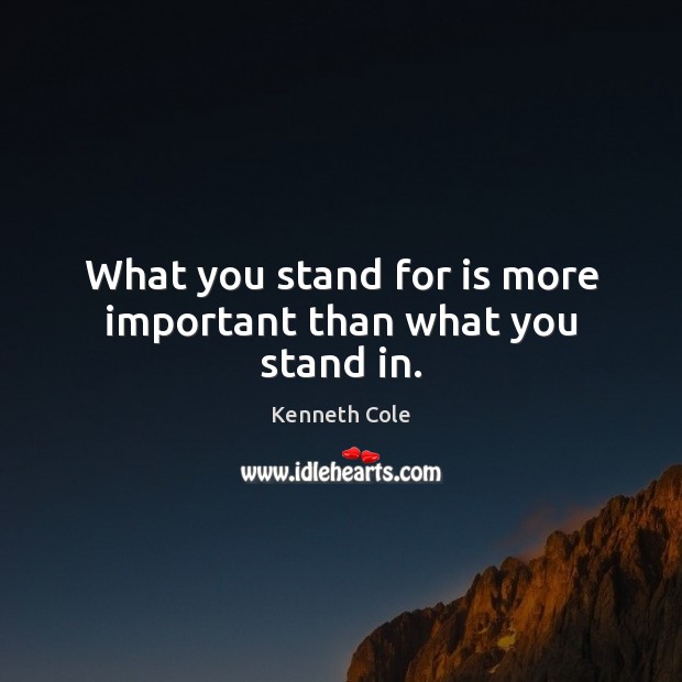 What you stand for is more important than what you stand in. Image