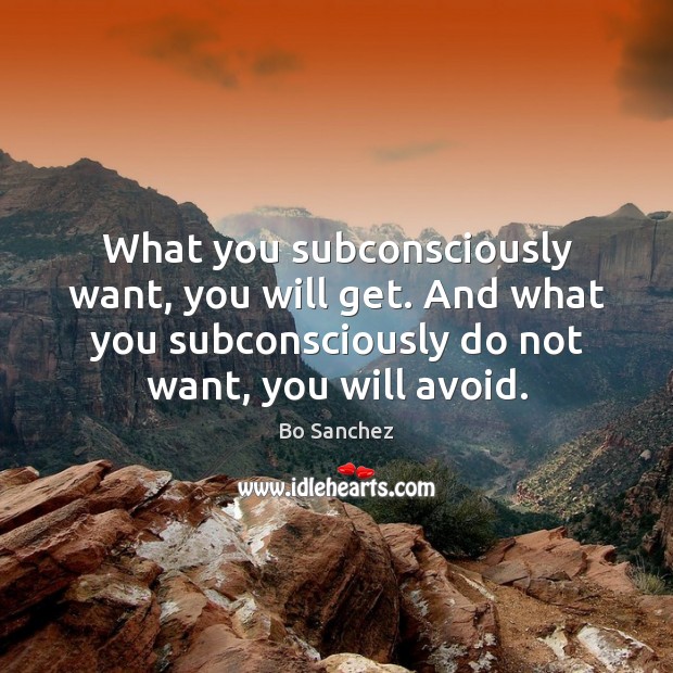 What you subconsciously want, you will get. And what you subconsciously do Image
