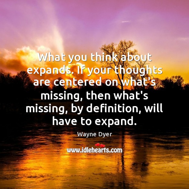 What you think about expands. If your thoughts are centered on what’s Wayne Dyer Picture Quote