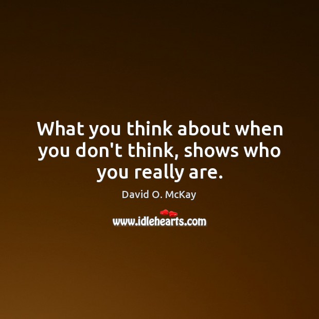 What you think about when you don’t think, shows who you really are. David O. McKay Picture Quote