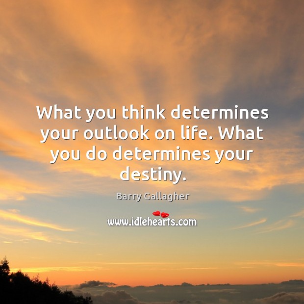 What you think determines your outlook on life. What you do determines your destiny. Barry Gallagher Picture Quote