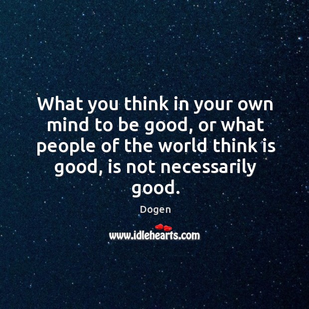 What you think in your own mind to be good, or what Dogen Picture Quote