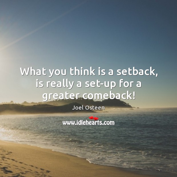What you think is a setback, is really a set-up for a greater comeback! Joel Osteen Picture Quote