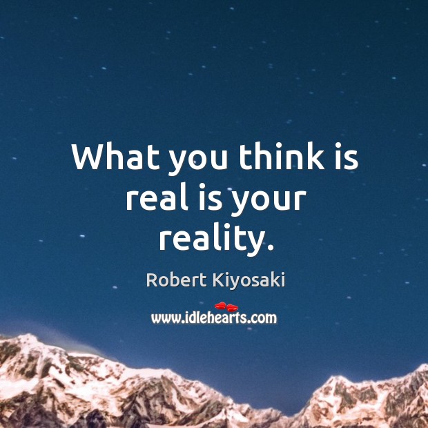 What you think is real is your reality. Image