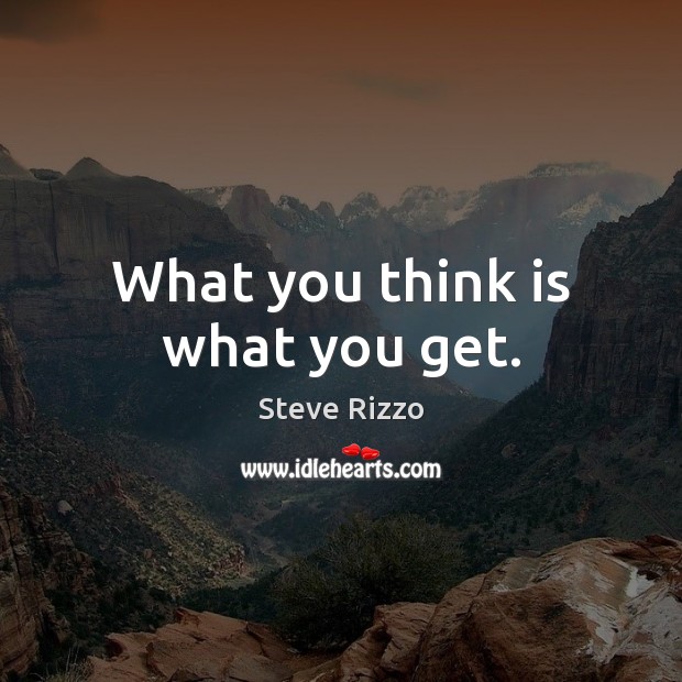 What you think is what you get. Steve Rizzo Picture Quote