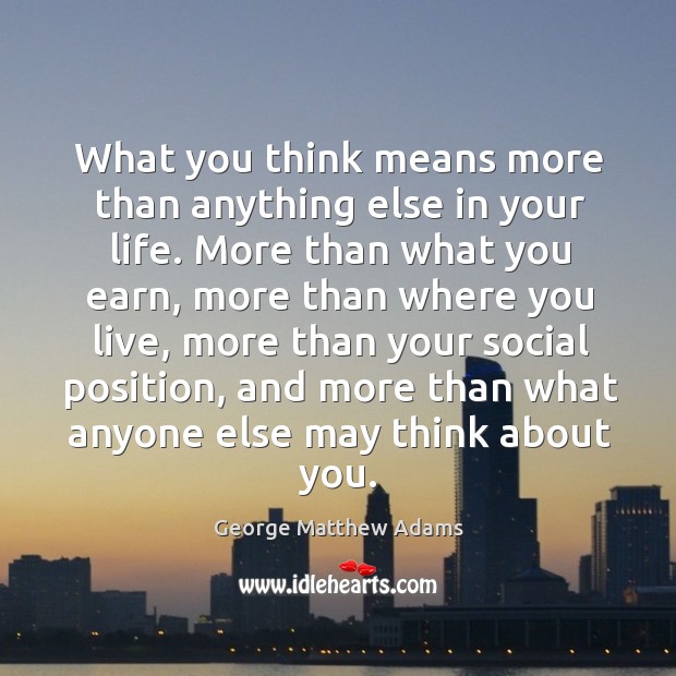 What you think means more than anything else in your life. More than what you earn Image