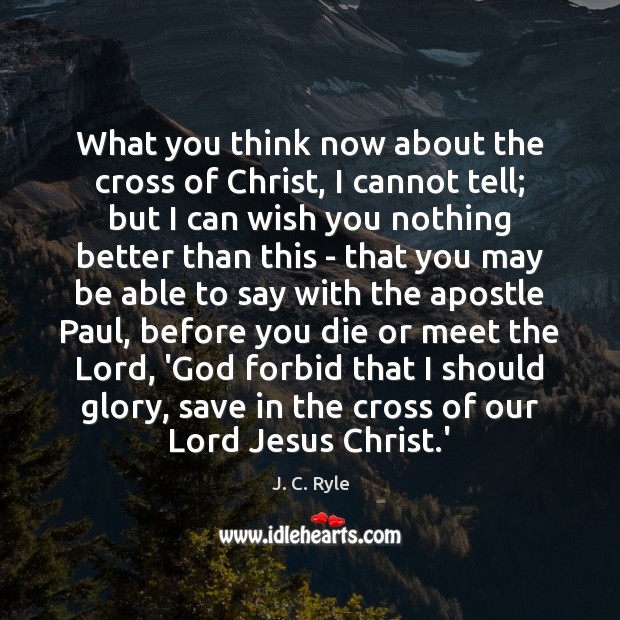 What you think now about the cross of Christ, I cannot tell; J. C. Ryle Picture Quote
