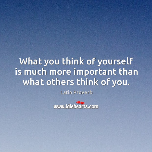 What you think of yourself is much more important than what others think of you. Image