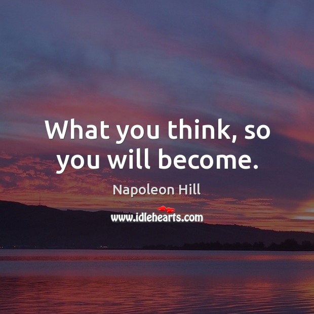 What you think, so you will become. Napoleon Hill Picture Quote