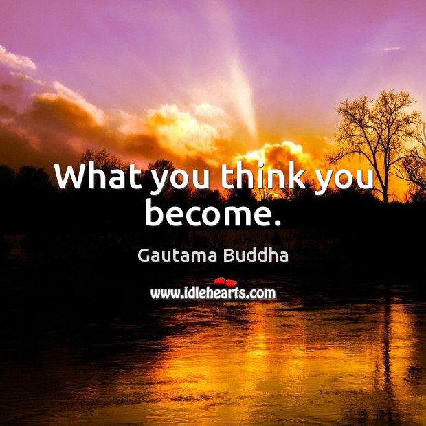 What you think you become. Image