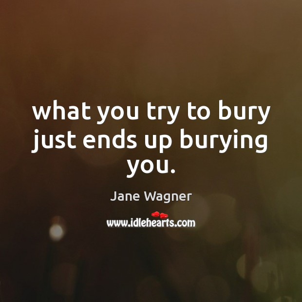 What you try to bury just ends up burying you. Jane Wagner Picture Quote