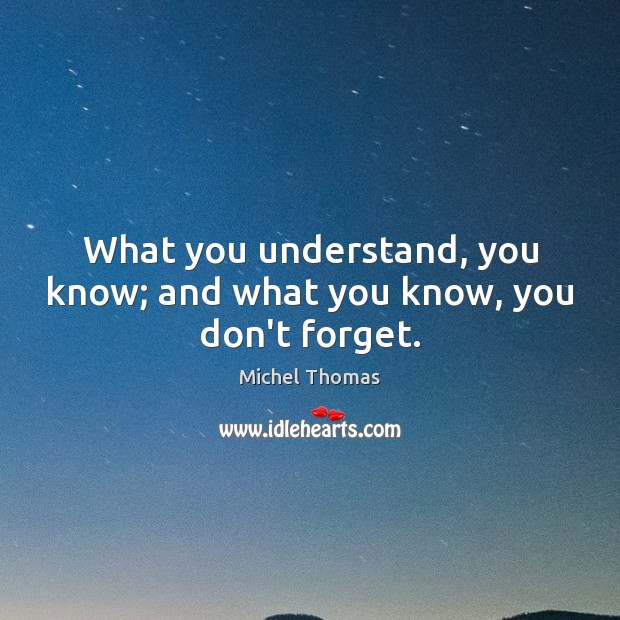 What you understand, you know; and what you know, you don’t forget. Michel Thomas Picture Quote