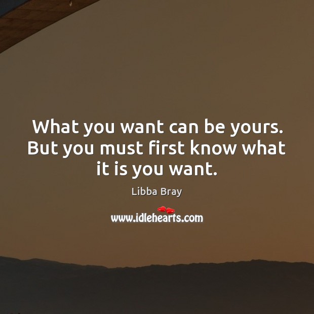 What you want can be yours. But you must first know what it is you want. Libba Bray Picture Quote