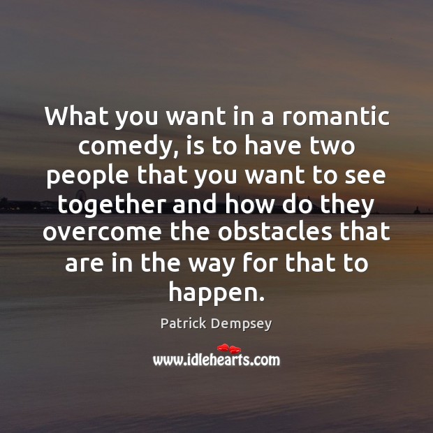 What you want in a romantic comedy, is to have two people Patrick Dempsey Picture Quote